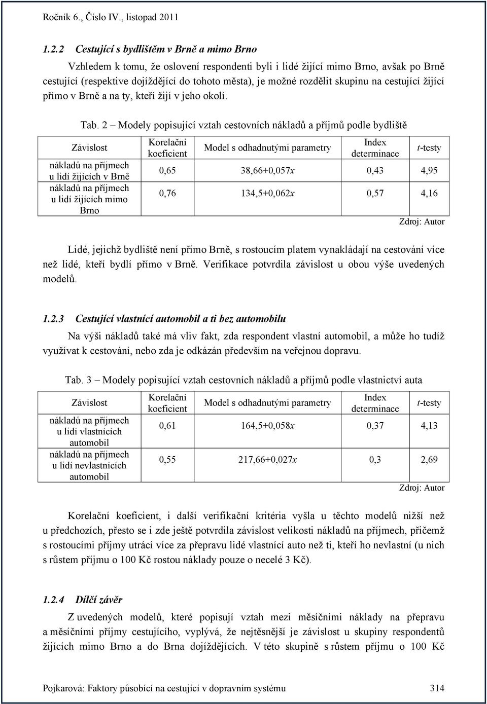2 Modely popisující vztah cestovních nákladů a příjmů podle bydliště u lidí žijících v Brně u lidí žijících mimo Brno 0,65 38,66+0,057x 0,43 4,95 0,76 134,5+0,062x 0,57 4,16 Lidé, jejichž bydliště