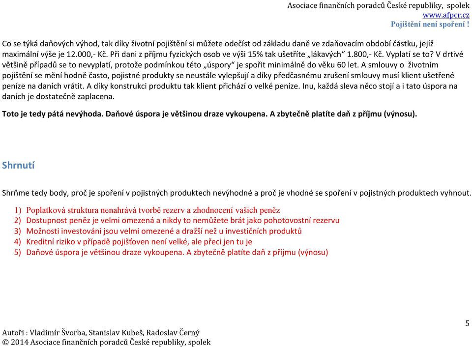 V drtivé většině případů se to nevyplatí, protože podmínkou této úspory je spořit minimálně do věku 60 let.