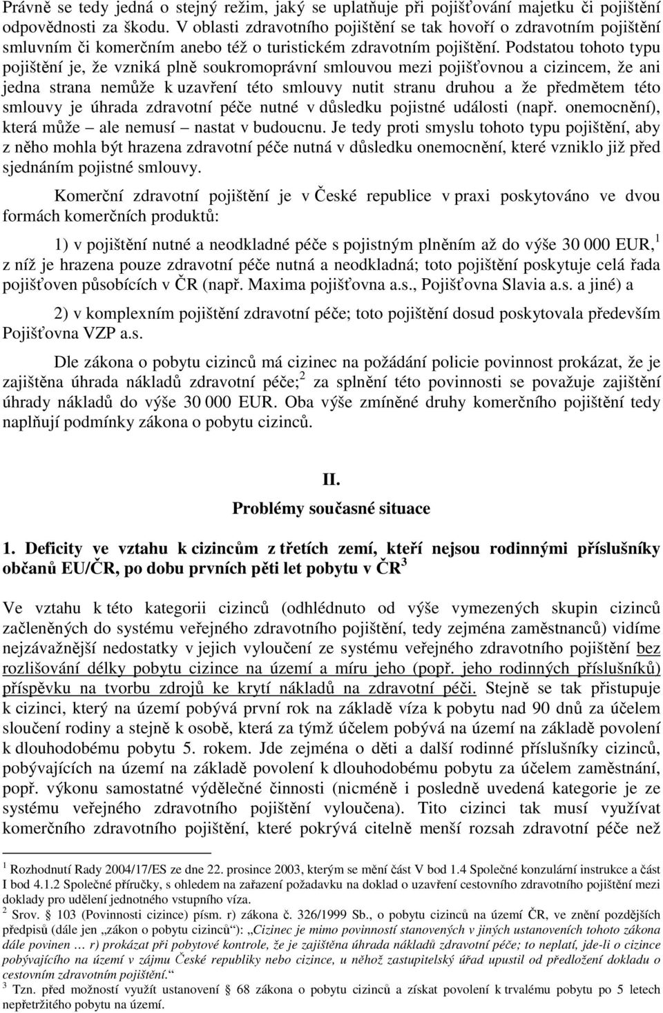 Podstatou tohoto typu pojištění je, že vzniká plně soukromoprávní smlouvou mezi pojišťovnou a cizincem, že ani jedna strana nemůže k uzavření této smlouvy nutit stranu druhou a že předmětem této