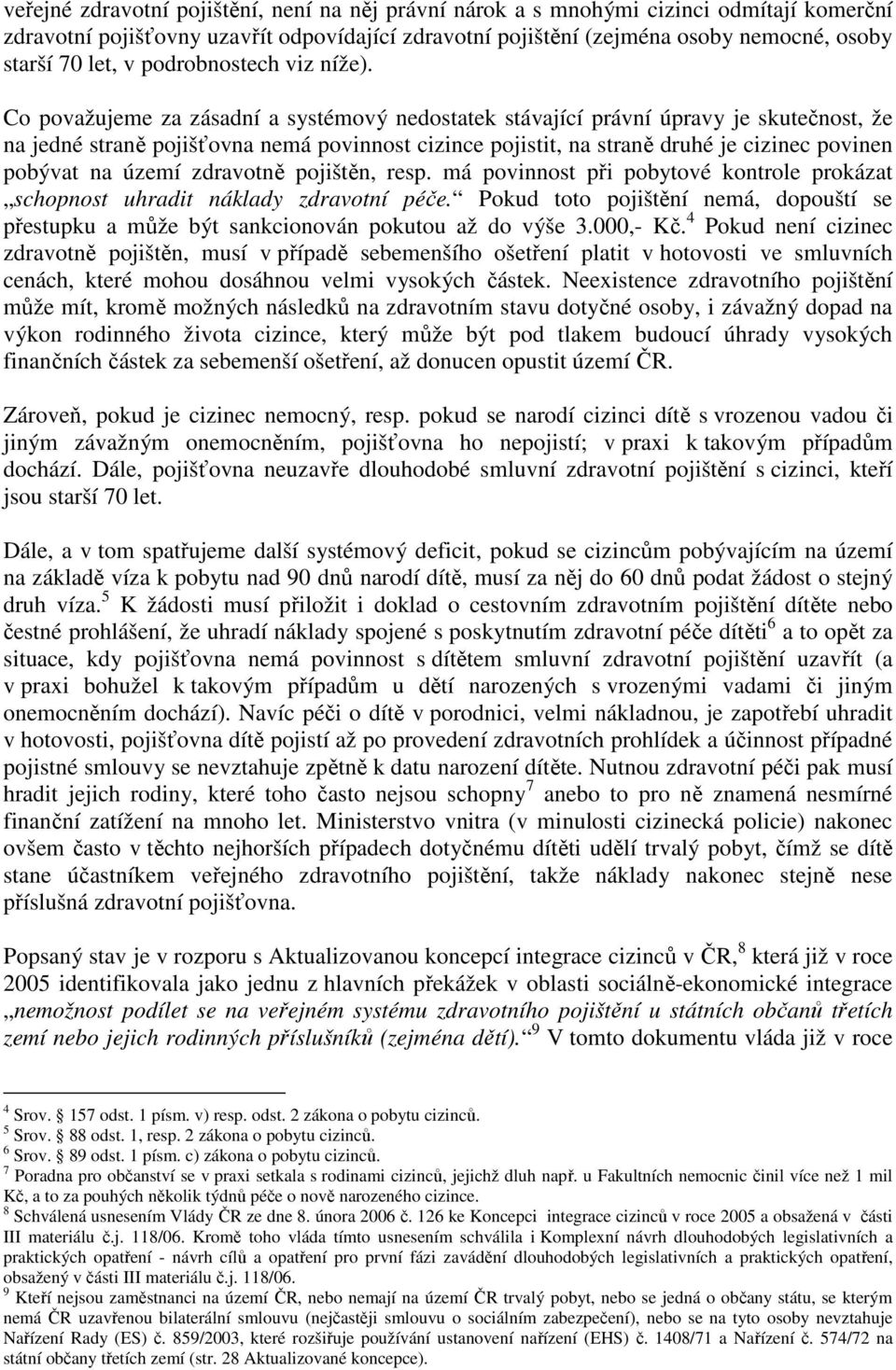 Co považujeme za zásadní a systémový nedostatek stávající právní úpravy je skutečnost, že na jedné straně pojišťovna nemá povinnost cizince pojistit, na straně druhé je cizinec povinen pobývat na