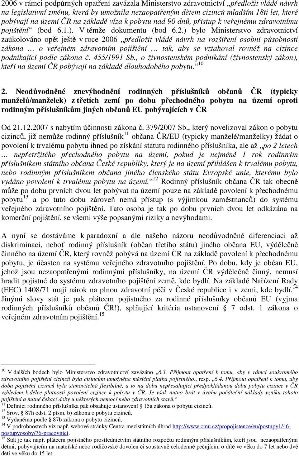 ) bylo Ministerstvo zdravotnictví zaúkolováno opět ještě v roce 2006 předložit vládě návrh na rozšíření osobní působnosti zákona o veřejném zdravotním pojištění tak, aby se vztahoval rovněž na