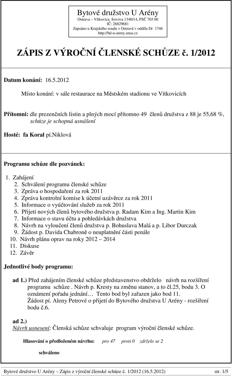 2012 Místo konání: v sále restaurace na Městském stadionu ve Vítkovicích Přítomni: dle prezenčních listin a plných mocí přítomno 49 členů družstva z 88 je 55,68 %, schůze je schopná usnášení Hosté: