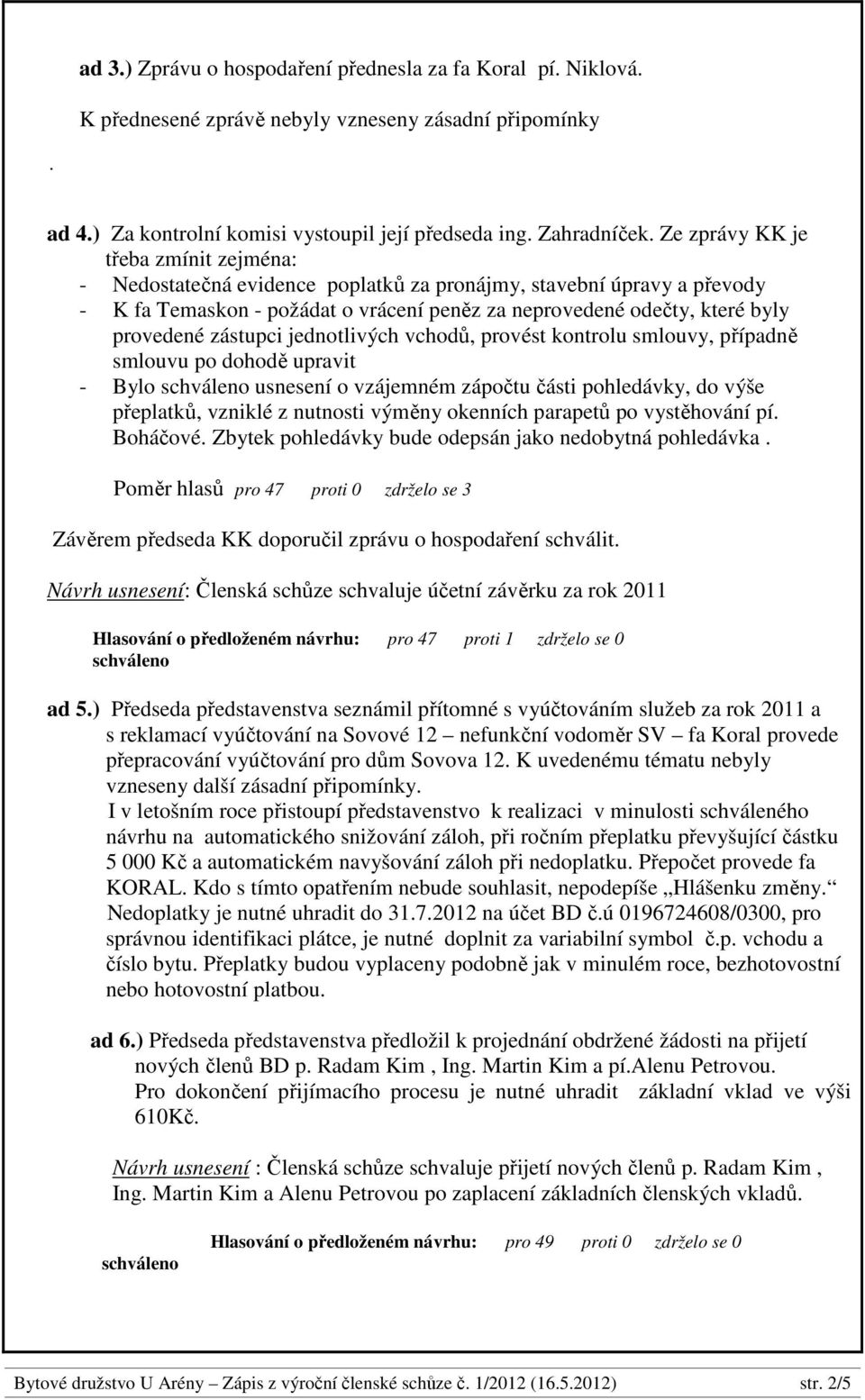 zástupci jednotlivých vchodů, provést kontrolu smlouvy, případně smlouvu po dohodě upravit - Bylo usnesení o vzájemném zápočtu části pohledávky, do výše přeplatků, vzniklé z nutnosti výměny okenních