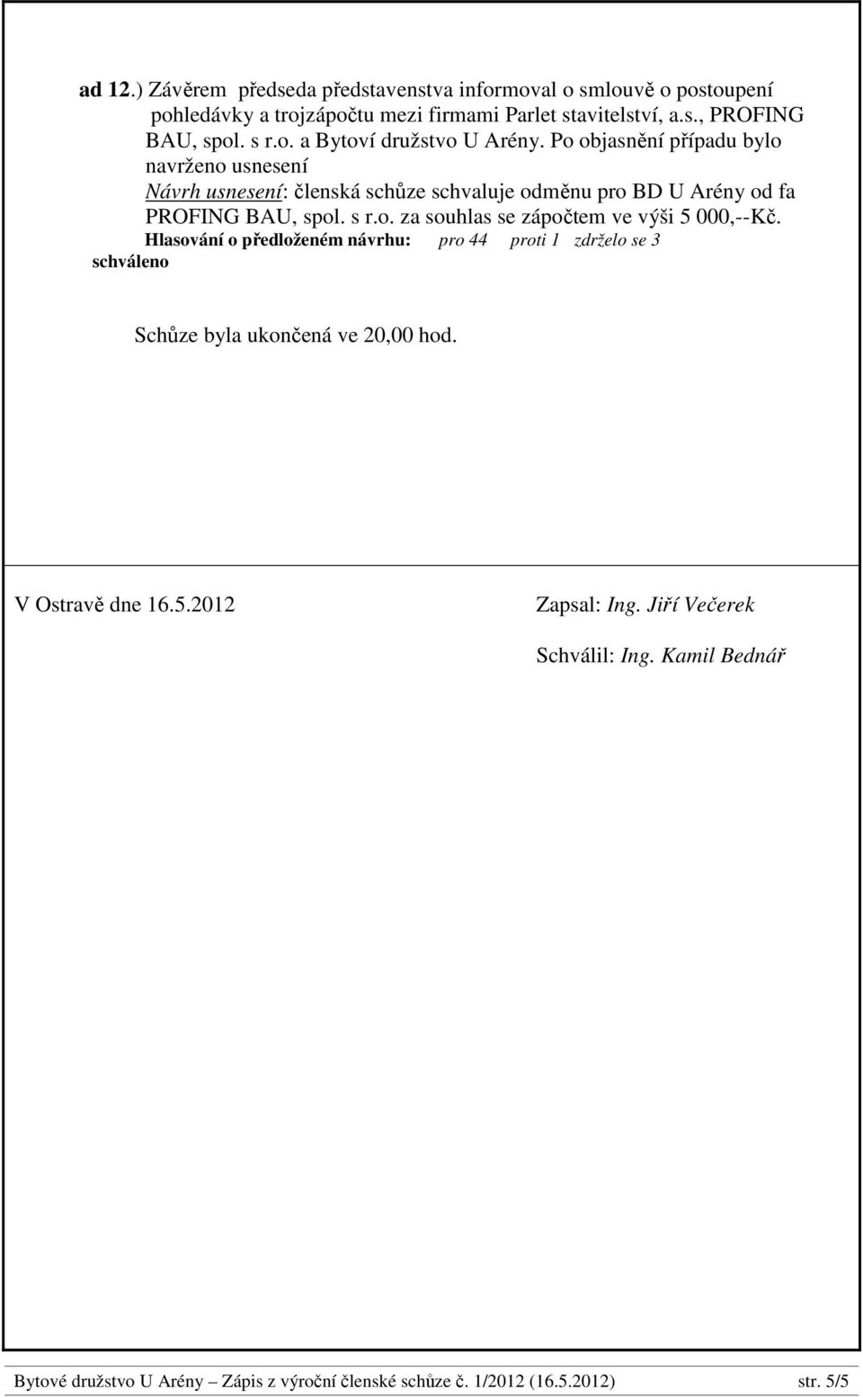 Po objasnění případu bylo navrženo usnesení Návrh usnesení: členská schůze schvaluje odměnu pro BD U Arény od fa PROFING BAU, spol. s r.o. za souhlas se zápočtem ve výši 5 000,--Kč.