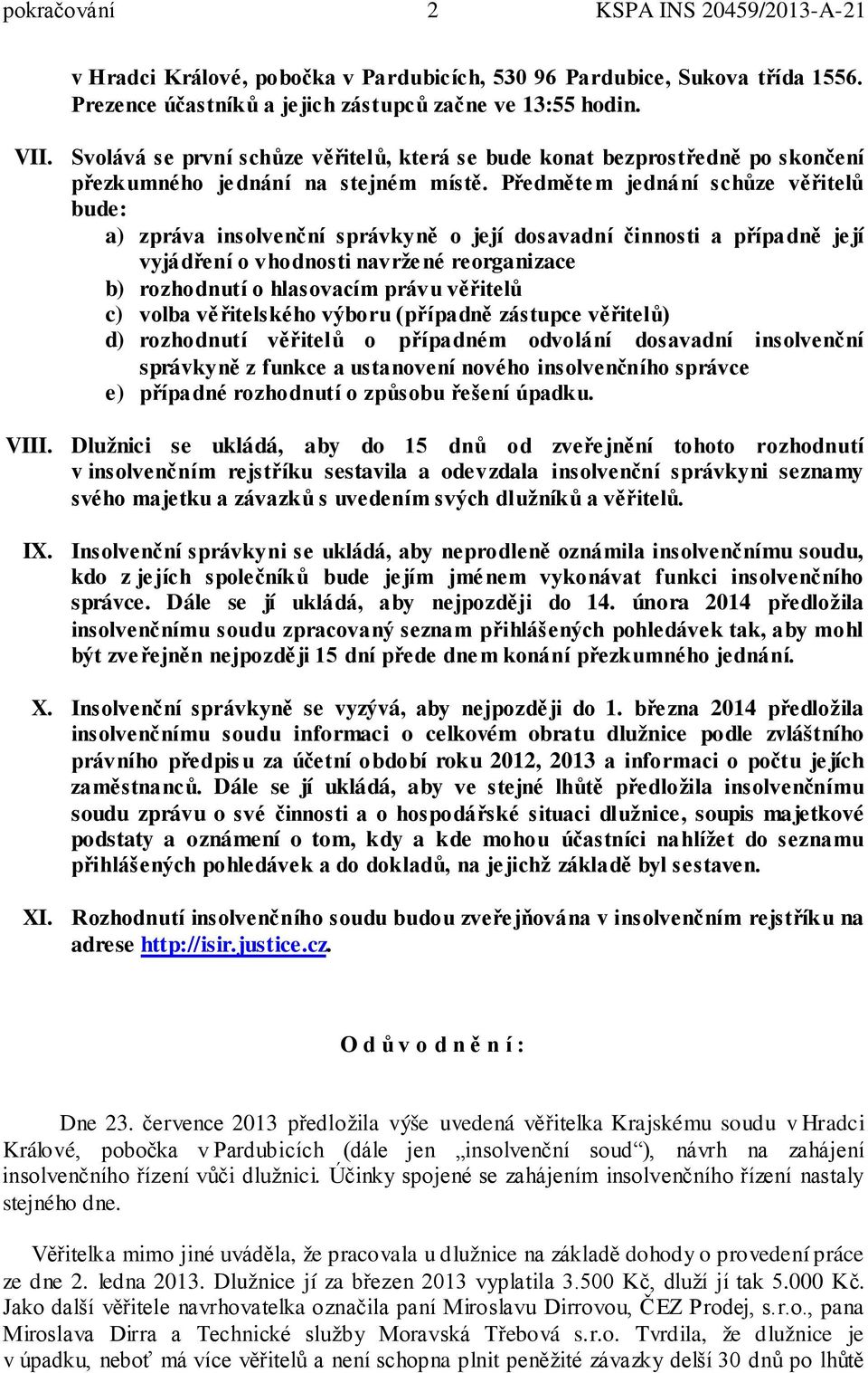 Předmětem jednání schůze věřitelů bude: a) zpráva insolvenční správkyně o její dosavadní činnosti a případně je jí vyjádření o vhodnosti navržené reorganizace b) rozhodnutí o hlasovacím právu