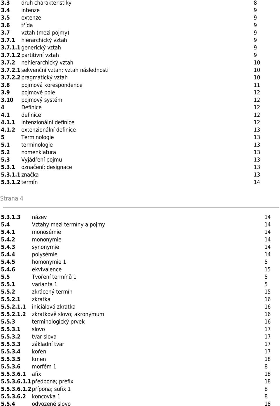 1.2 extenzionální definice 13 5 Terminologie 13 5.1 terminologie 13 5.2 nomenklatura 13 5.3 Vyjádření pojmu 13 5.3.1 označení; designace 13 5.3.1.1 značka 13 5.3.1.2 termín 14 Strana 4 5.3.1.3 název 14 5.