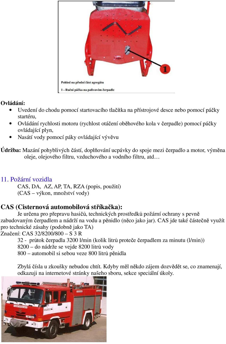 11. Požární vozidla CAS, DA, AZ, AP, TA, RZA (popis, použití) (CAS výkon, množství vody) CAS (Cisternová automobilová stříkačka): Je určena pro přepravu hasičů, technických prostředků požární ochrany