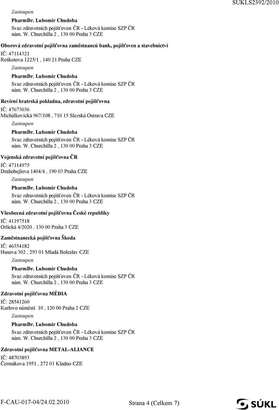 České republiky IČ: 41197518 Orlická 4/2020, 130 00 Praha 3 CZE Zaměstnanecká pojišťovna Škoda IČ: 46354182 Husova 302, 293 01 Mladá Boleslav CZE Zdravotní pojišťovna MÉDIA