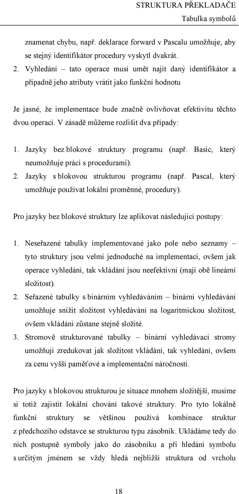 V zásadě můžeme rozlišit dva případy: 1. Jazyky bez blokové struktury programu (např. Basic, který neumožňuje práci s procedurami). 2. Jazyky s blokovou strukturou programu (např.