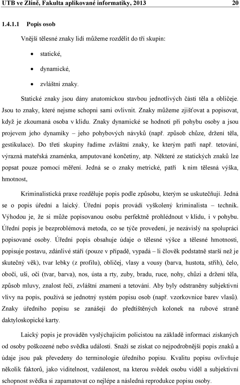 Znaky dynamické se hodnotí při pohybu osoby a jsou projevem jeho dynamiky jeho pohybových návyků (např. způsob chůze, držení těla, gestikulace).