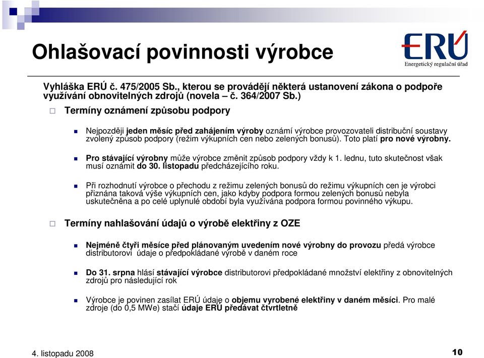 Toto platí pro nové výrobny. Pro stávající výrobny může výrobce změnit způsob podpory vždy k 1. lednu, tuto skutečnost však musí oznámit do 30. listopadu předcházejícího roku.