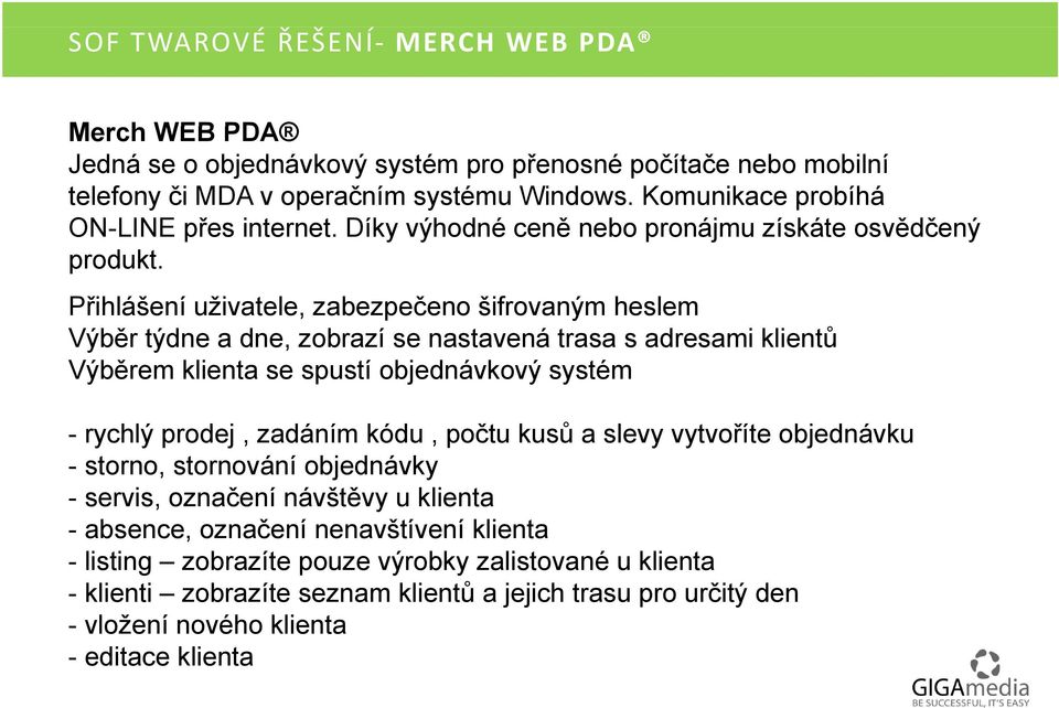 Přihlášení uživatele, zabezpečeno šifrovaným heslem Výběr týdne a dne, zobrazí se nastavená trasa s adresami klientů Výběrem klienta se spustí objednávkový systém -rychlý prodej, zadáním