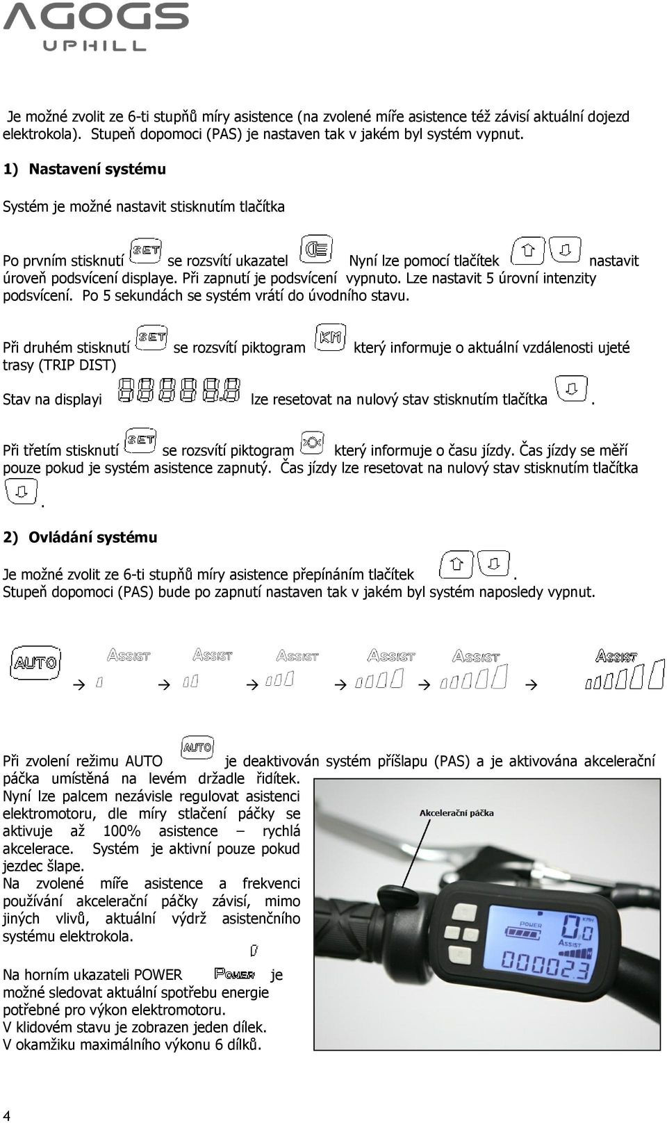 Při zapnutí je podsvícení vypnuto. Lze nastavit 5 úrovní intenzity podsvícení. Po 5 sekundách se systém vrátí do úvodního stavu.
