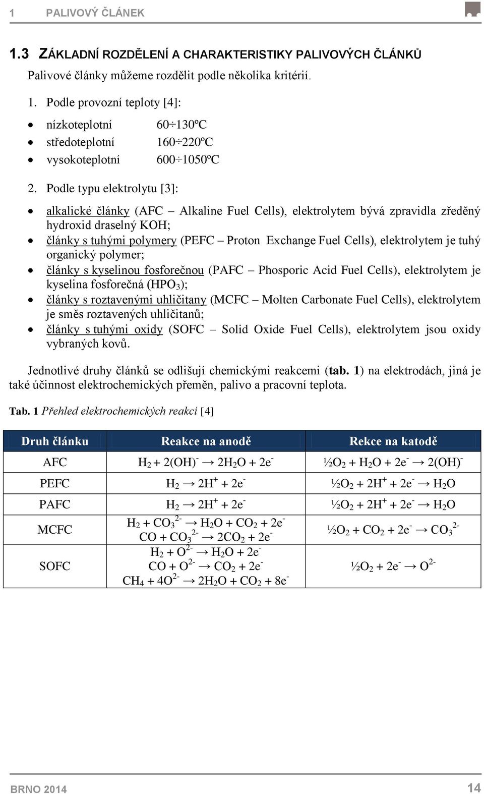 elektrolytem je tuhý organický polymer; články s kyselinou fosforečnou (PAFC Phosporic Acid Fuel Cells), elektrolytem je kyselina fosforečná (HPO 3 ); články s roztavenými uhličitany (MCFC Molten