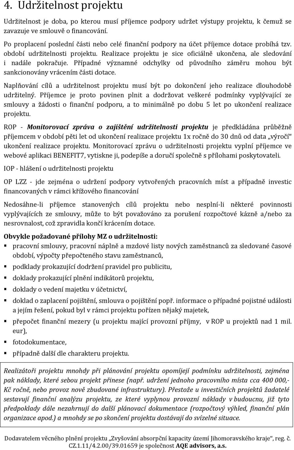 Realizace projektu je sice oficiálně ukončena, ale sledování i nadále pokračuje. Případné významné odchylky od původního záměru mohou být sankcionovány vrácením části dotace.