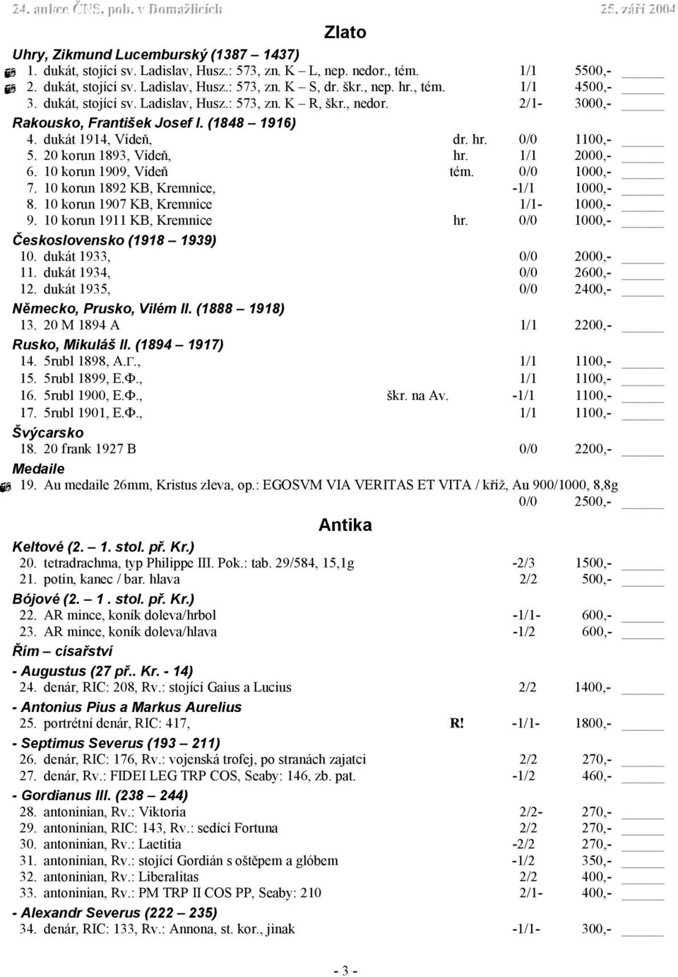 20 korun 1893, Vídeň, hr. 1/1 2000,- 6. 10 korun 1909, Vídeň tém. 0/0 1000,- 7. 10 korun 1892 KB, Kremnice, -1/1 1000,- 8. 10 korun 1907 KB, Kremnice 1/1-1000,- 9. 10 korun 1911 KB, Kremnice hr.