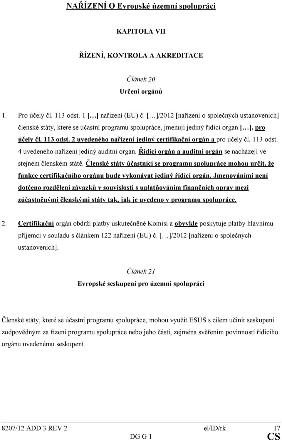 2 uvedeného nařízení jediný certifikační orgán a pro účely čl. 113 odst. 4 uvedeného nařízení jediný auditní orgán. Řídící orgán a auditní orgán se nacházejí ve stejném členském státě.