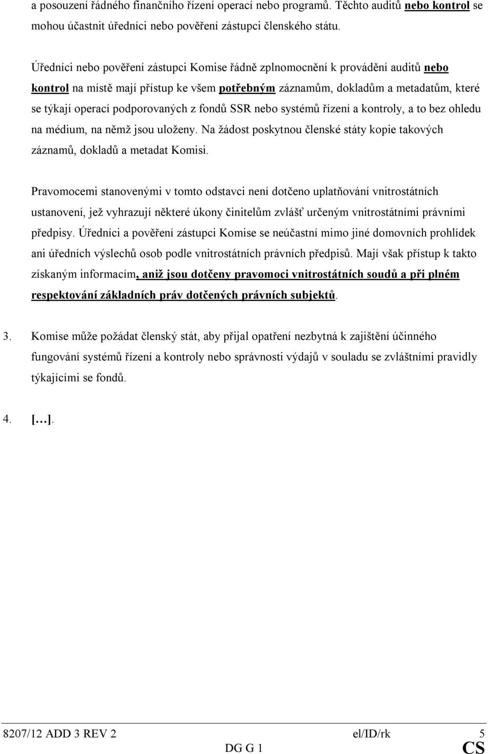 z fondů SSR nebo systémů řízení a kontroly, a to bez ohledu na médium, na němž jsou uloženy. Na žádost poskytnou členské státy kopie takových záznamů, dokladů a metadat Komisi.