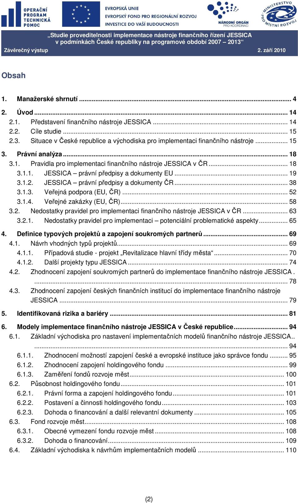 .. 19 3.1.2. JESSICA právní předpisy a dokumenty ČR... 38 3.1.3. Veřejná podpora (EU, ČR)... 52 3.1.4. Veřejné zakázky (EU, ČR)... 58 3.2. Nedostatky pravidel pro implementaci finančního nástroje JESSICA v ČR.