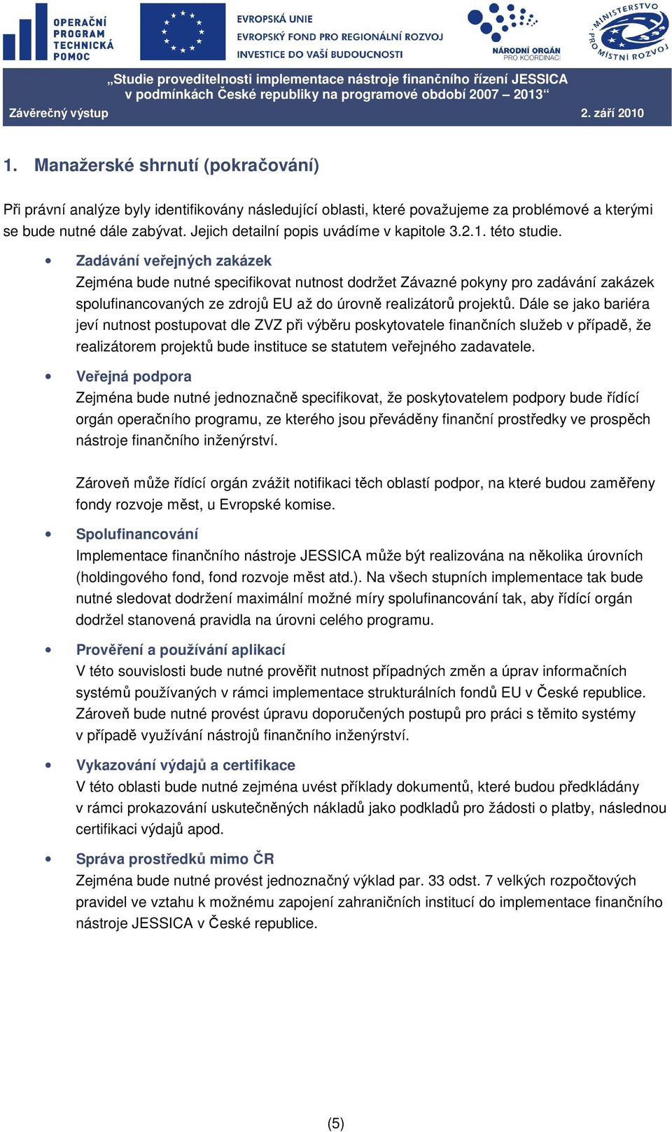 Zadávání veřejných zakázek Zejména bude nutné specifikovat nutnost dodržet Závazné pokyny pro zadávání zakázek spolufinancovaných ze zdrojů EU až do úrovně realizátorů projektů.