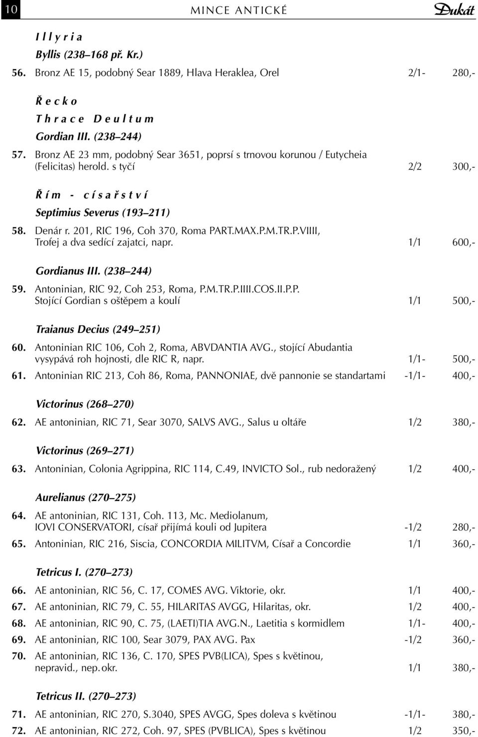201, RIC 196, Coh 370, Roma PART.MAX.P.M.TR.P.VIIII, Trofej a dva sedící zajatci, napr. 1/1 600,- Gordianus III. (238 244) 59. Antoninian, RIC 92, Coh 253, Roma, P.M.TR.P.IIII.COS.II.P.P. Stojící Gordian s oštěpem a koulí 1/1 500,- Traianus Decius (249 251) 60.