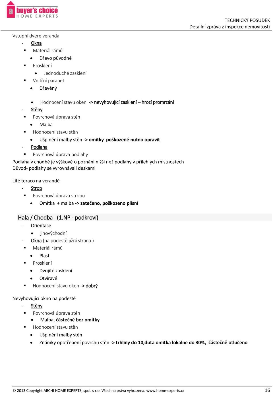 místnostech Důvod- podlahy se vyrovnávali deskami Lité teraco na verandě - Strop Povrchová úprava stropu Omítka + malba -> zatečeno, poškozeno plísní Hala / Chodba (1.