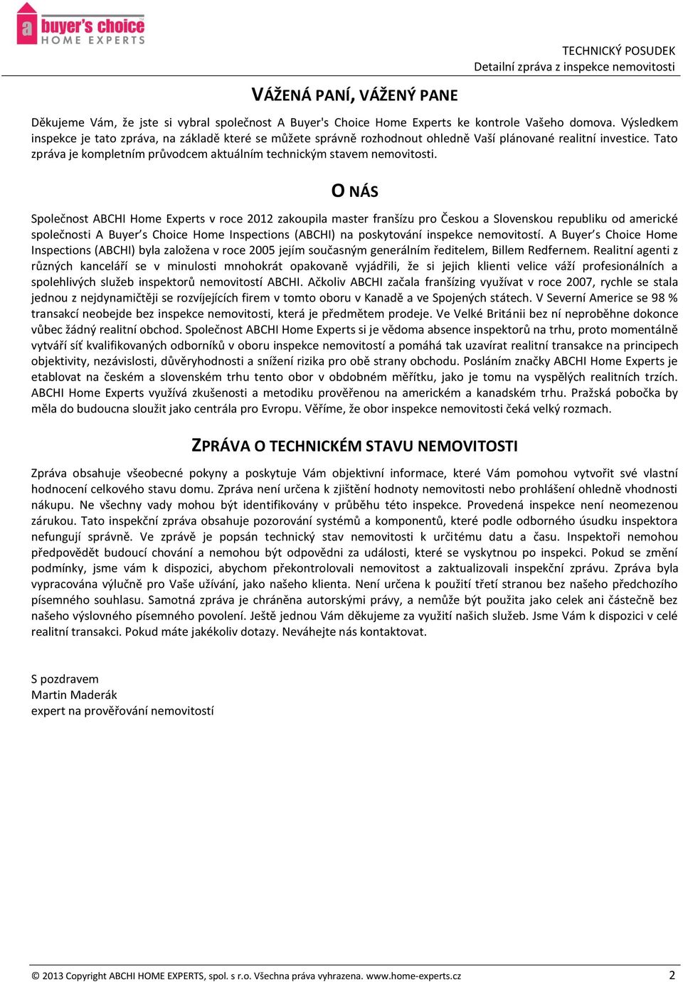 O NÁS Společnost ABCHI Home Experts v roce 2012 zakoupila master franšízu pro Českou a Slovenskou republiku od americké společnosti A Buyer s Choice Home Inspections (ABCHI) na poskytování inspekce
