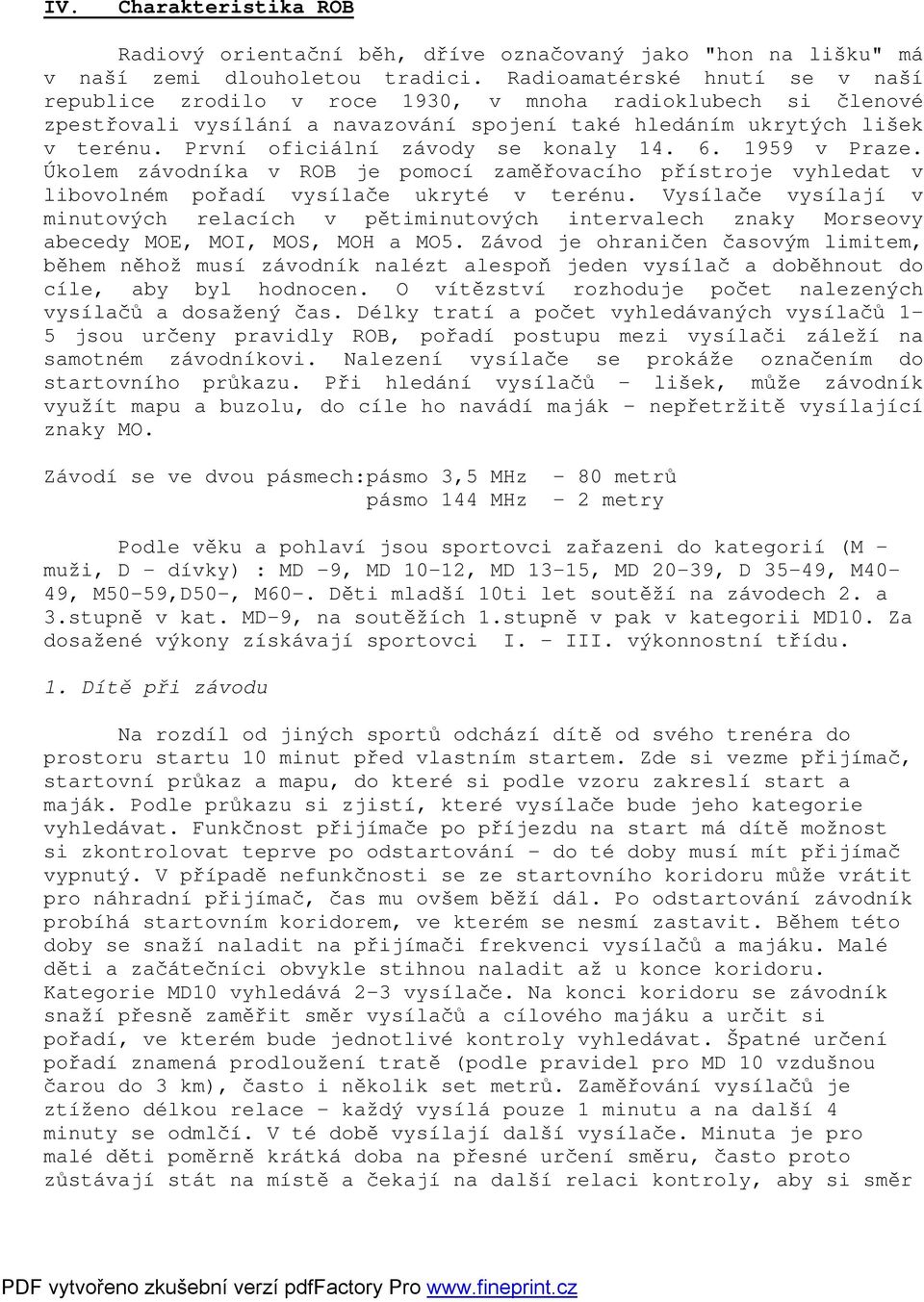 První oficiální závody se konaly 14. 6. 1959 v Praze. Úkolem závodníka v ROB je pomocí zaměřovacího přístroje vyhledat v libovolném pořadí vysílače ukryté v terénu.