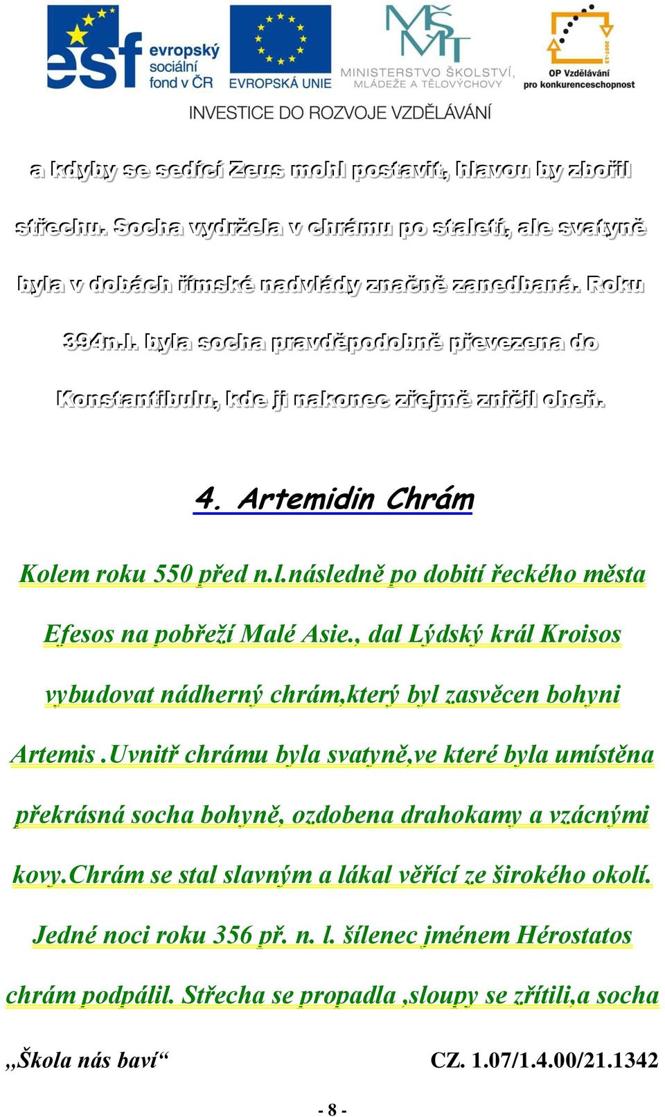 , dal Lýdský král Kroisos vybudovat nádherný chrám,který byl zasvěcen bohyni Artemis.Uvnitř chrámu byla svatyně,ve které byla umístěna překrásná socha bohyně, ozdobena drahokamy a vzácnými kovy.