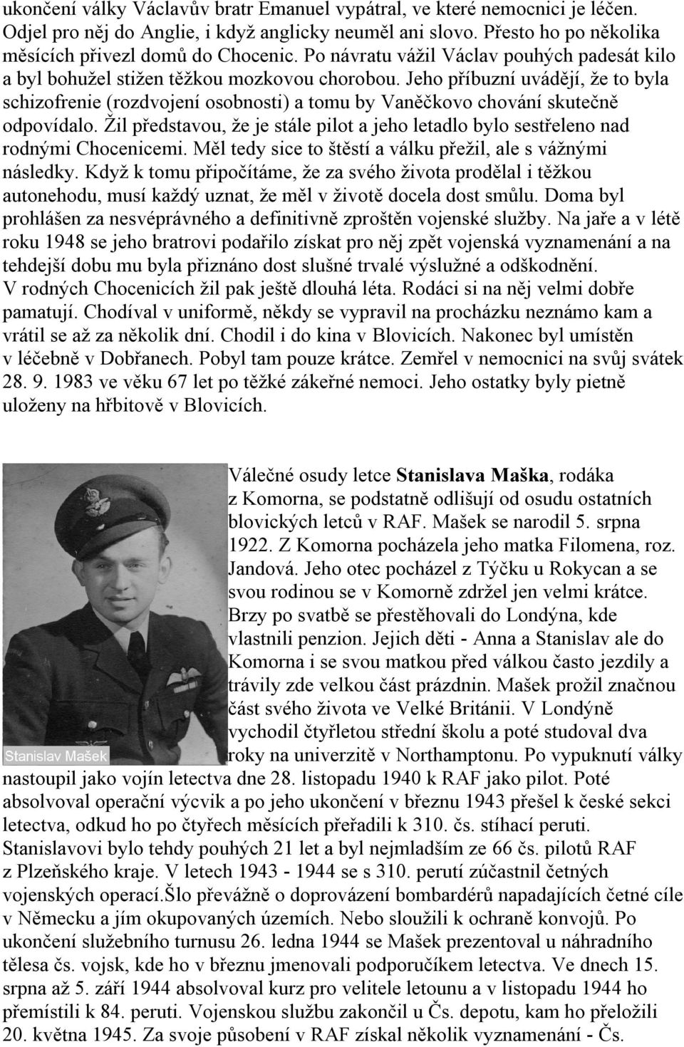 odpovídalo Žil představou, že je stále pilot a jeho letadlo bylo sestřeleno nad rodnými Chocenicemi Měl tedy sice to štěstí a válku přežil, ale s vážnými následky Když k tomu připočítáme, že za svého
