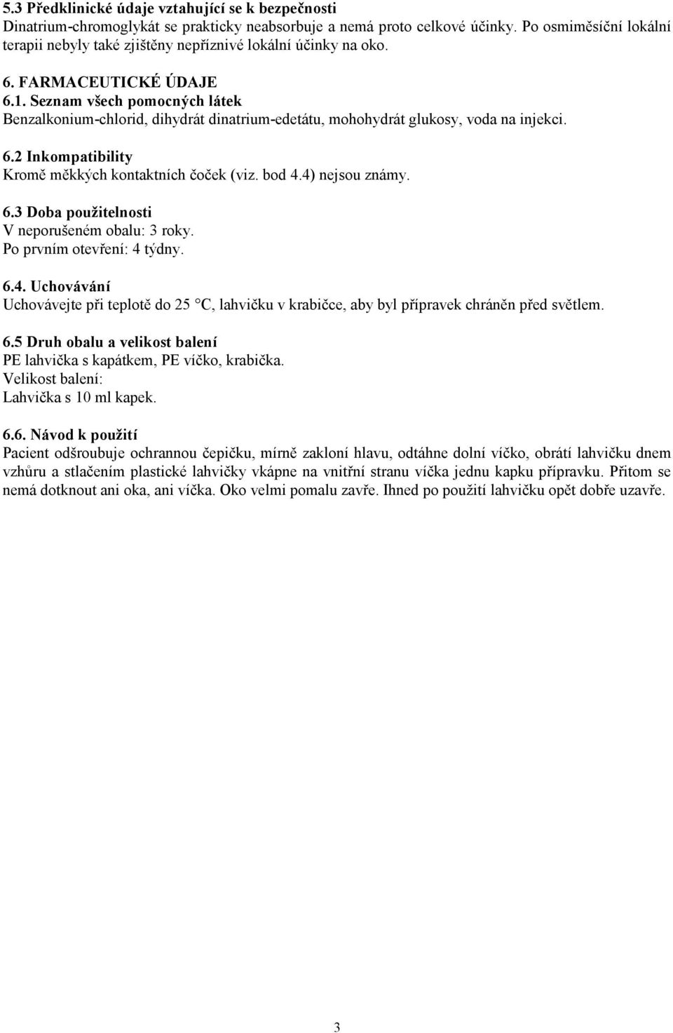 Seznam všech pomocných látek Benzalkonium-chlorid, dihydrát dinatrium-edetátu, mohohydrát glukosy, voda na injekci. 6.2 Inkompatibility Kromě měkkých kontaktních čoček (viz. bod 4.4) nejsou známy. 6.3 Doba použitelnosti V neporušeném obalu: 3 roky.