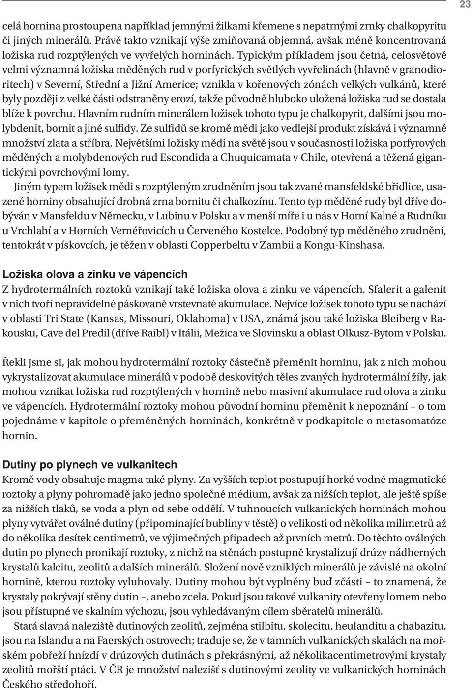 Typickým příkladem jsou četná, celosvětově velmi významná ložiska měděných rud v porfyrických světlých vyvřelinách (hlavně v granodioritech) v Severní, Střední a Jižní Americe; vznikla v kořenových