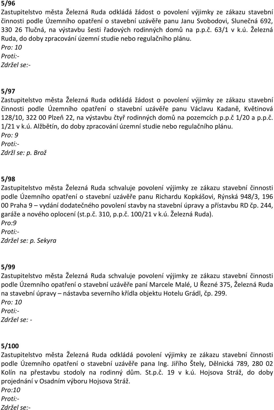 5/97 Zastupitelstvo města Železná Ruda odkládá žádost o povolení výjimky ze zákazu stavební činnosti podle Územního opatření o stavební uzávěře panu Václavu Kadaně, Květinová 128/10, 322 00 Plzeň 22,