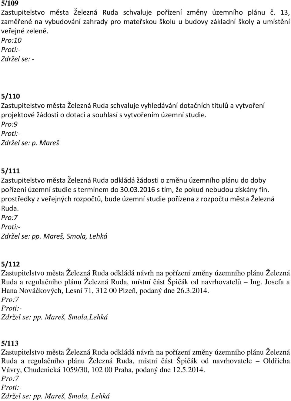 Mareš 5/111 Zastupitelstvo města Železná Ruda odkládá žádosti o změnu územního plánu do doby pořízení územní studie s termínem do 30.03.2016 s tím, že pokud nebudou získány fin.