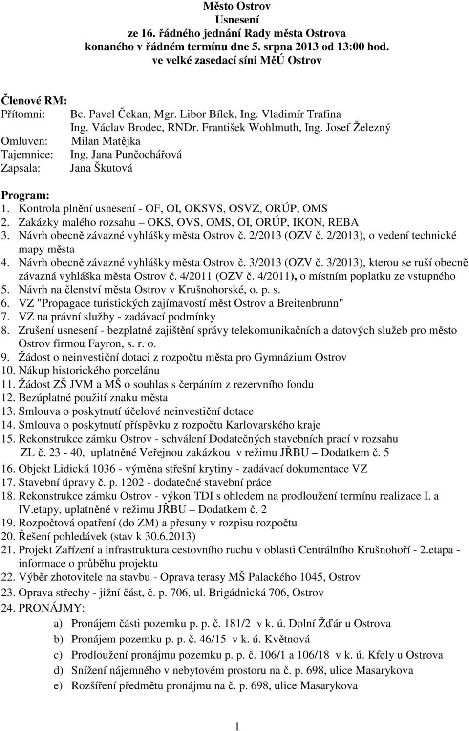 Josef Železný Milan Matějka Ing. Jana Punčochářová Jana Škutová Program: 1. Kontrola plnění usnesení - OF, OI, OKSVS, OSVZ, ORÚP, OMS 2. Zakázky malého rozsahu OKS, OVS, OMS, OI, ORÚP, IKON, REBA 3.