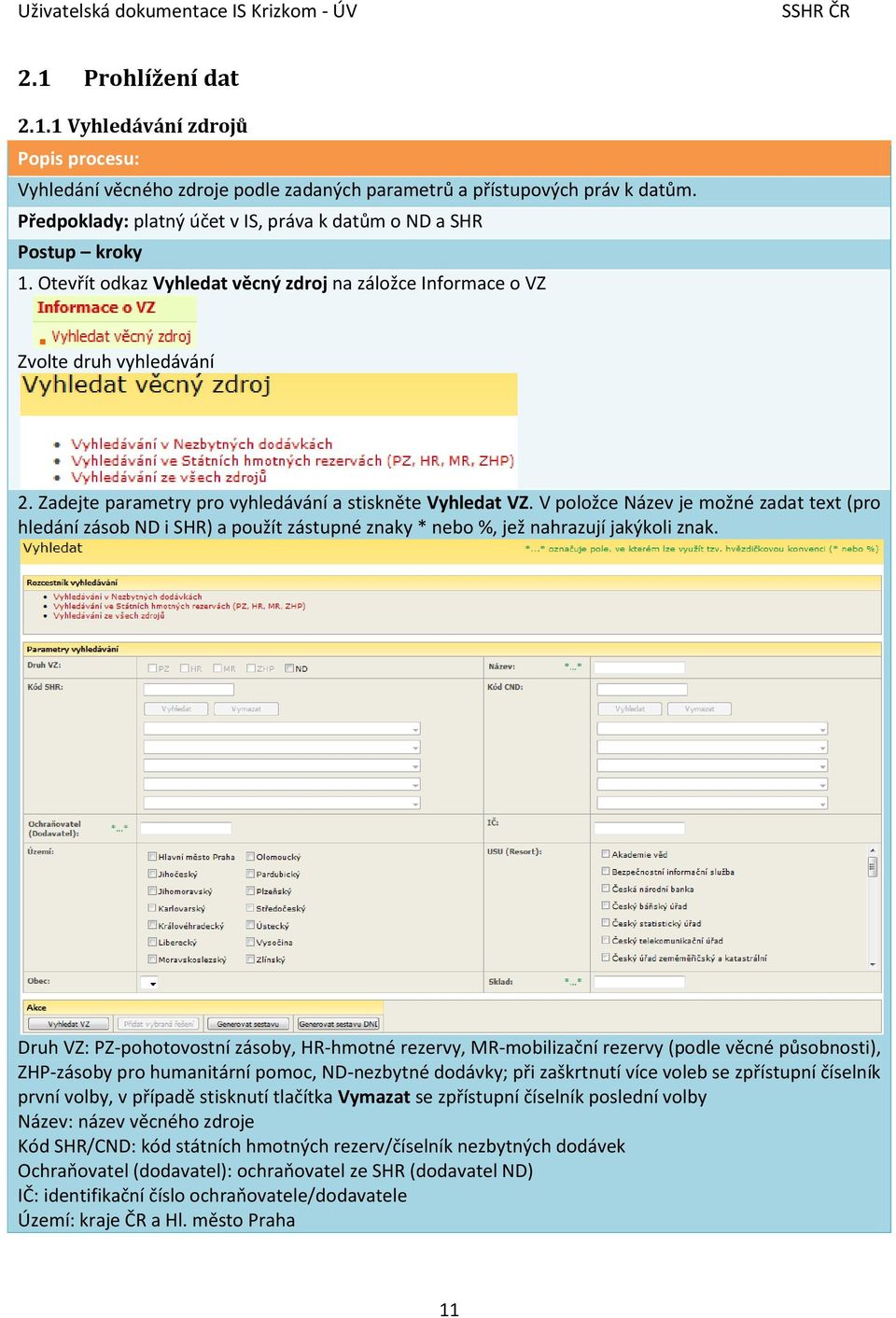 Zadejte parametry pro vyhledávání a stiskněte Vyhledat VZ. V položce Název je možné zadat text (pro hledání zásob ND i SHR) a použít zástupné znaky * nebo %, jež nahrazují jakýkoli znak.