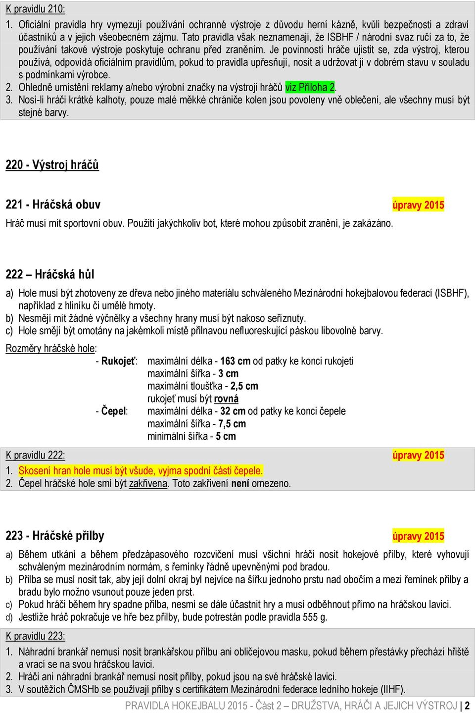 Je povinností hráče ujistit se, zda výstroj, kterou používá, odpovídá oficiálním pravidlům, pokud to pravidla upřesňují, nosit a udržovat ji v dobrém stavu v souladu s podmínkami výrobce. 2.