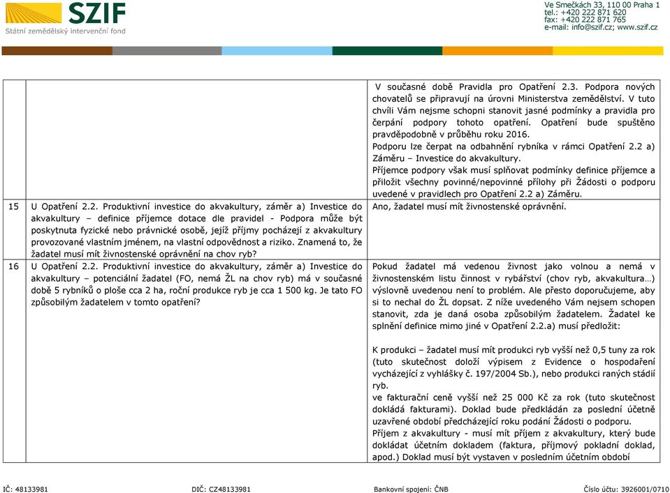 akvakultury provozované vlastním jménem, na vlastní odpovědnost a riziko. Znamená to, že žadatel musí mít živnostenské oprávnění na chov ryb? 16 U Opatření 2.