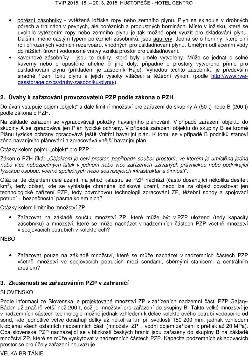 Jedná se o horniny, které plní roli přirozených vodních rezervoárů, vhodných pro uskladňování plynu. Umělým odtlačením vody do nižších úrovní vodonosné vrstvy vzniká prostor pro uskladňování.