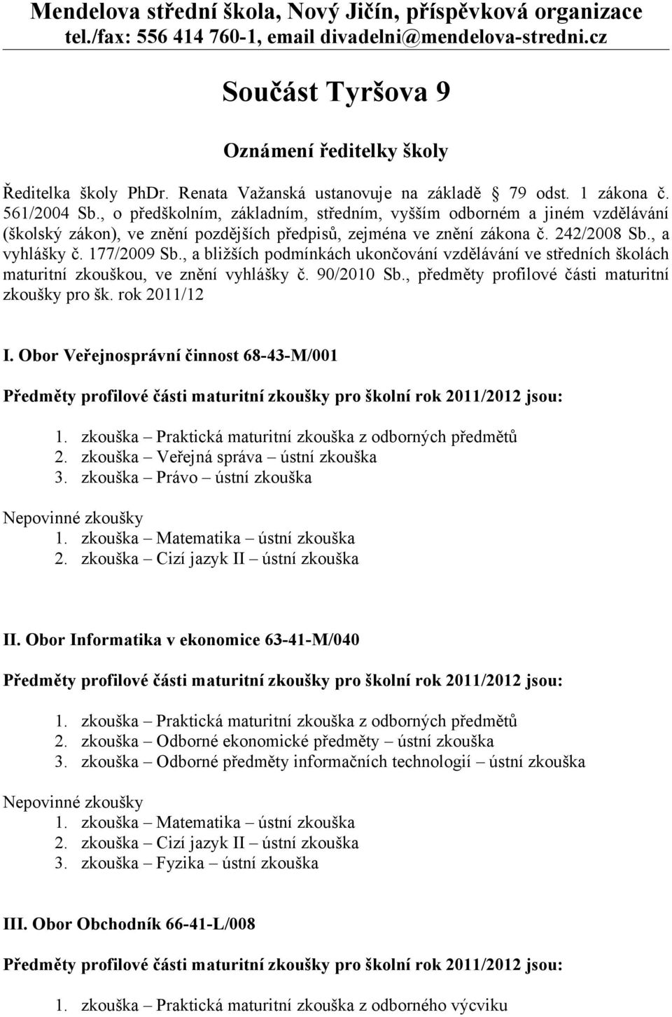 , o předškolním, základním, středním, vyšším odborném a jiném vzdělávání (školský zákon), ve znění pozdějších předpisů, zejména ve znění zákona č. 242/2008 Sb., a vyhlášky č. 177/2009 Sb.