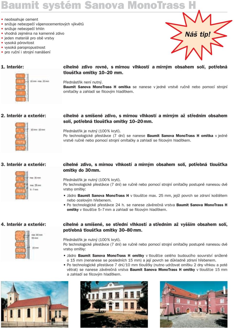 Sanova MonoTrass H se nanese v jedné vrstvě ručně nebo pomocí strojní omítačky a zahladí se filcovým hladítkem. 2.