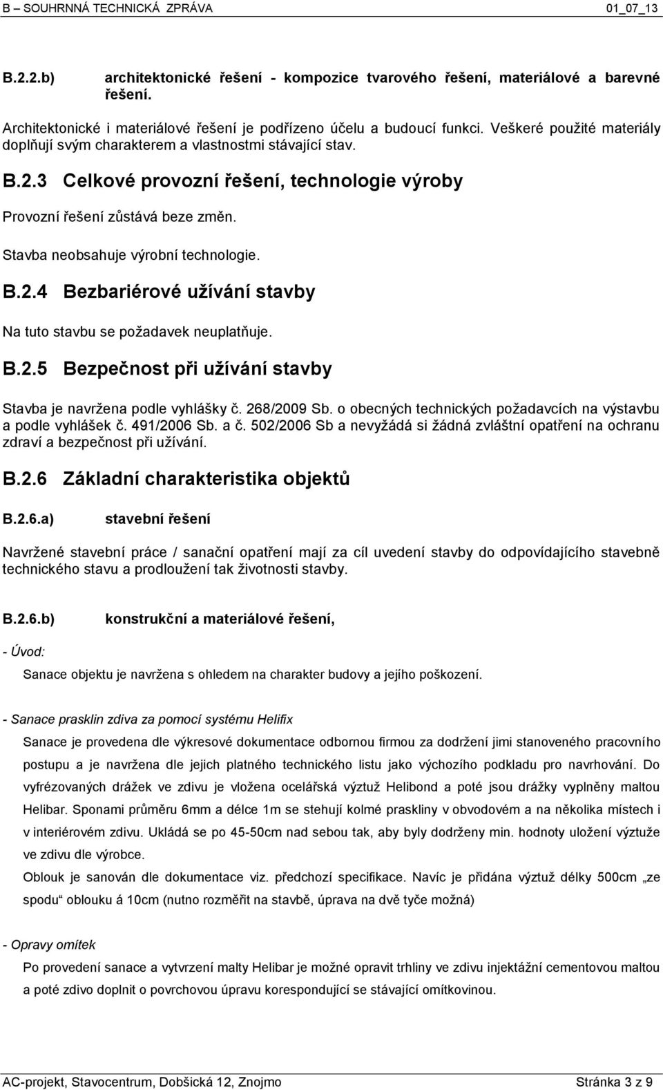 Stavba neobsahuje výrobní technologie. B.2.4 Bezbariérové užívání stavby Na tuto stavbu se požadavek neuplatňuje. B.2.5 Bezpečnost při užívání stavby Stavba je navržena podle vyhlášky č. 268/2009 Sb.