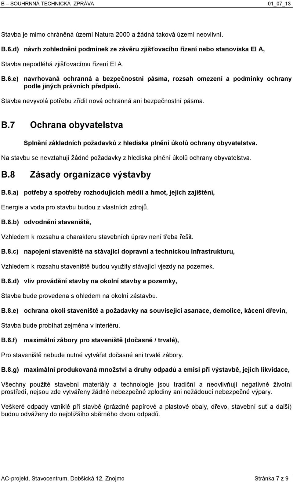 e) navrhovaná ochranná a bezpečnostní pásma, rozsah omezení a podmínky ochrany podle jiných právních předpisů. Stavba nevyvolá potřebu zřídit nová ochranná ani bezpečnostní pásma. B.