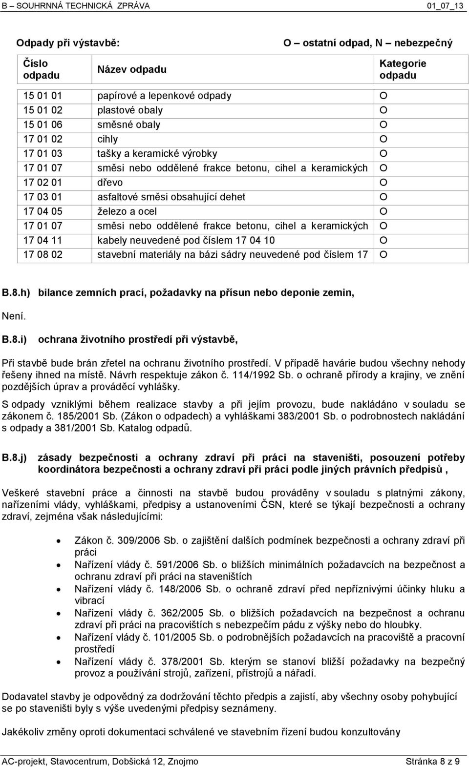 01 07 směsi nebo oddělené frakce betonu, cihel a keramických O 17 04 11 výrobků kabely neuvedené pod číslem 17 04 10 O 17 08 02 stavební materiály na bázi sádry neuvedené pod číslem 17 O 08 01 B.8.h) bilance zemních prací, požadavky na přísun nebo deponie zemin, Není.