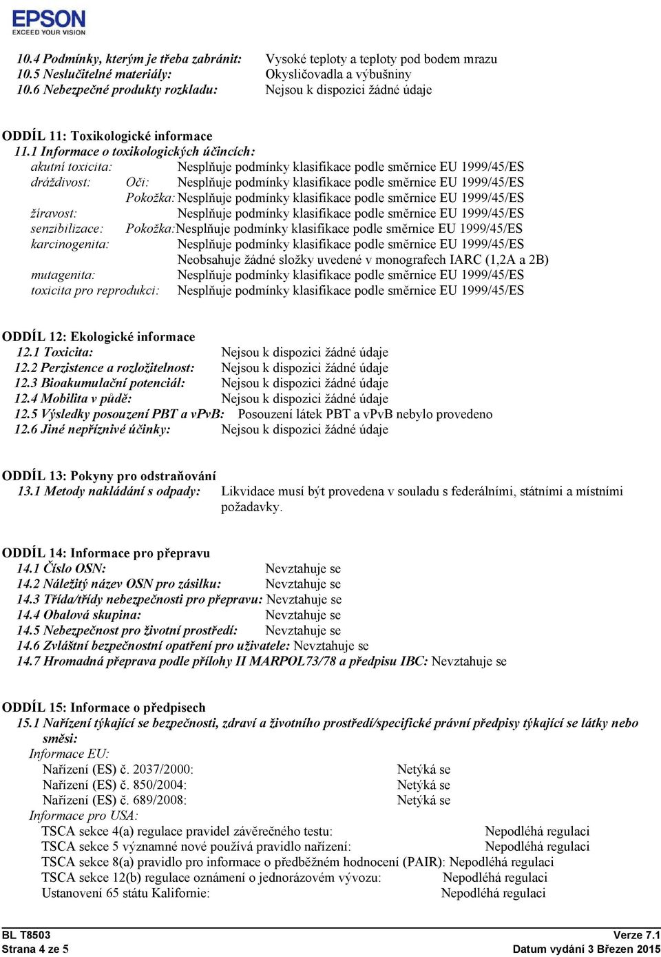 1 Informace o toxikologických účincích: akutní toxicita: dráždivost: Oči: Pokožka: žíravost: senzibilizace: Pokožka: karcinogenita: Neobsahuje žádné složky uvedené v monografech IARC (1,2A a 2B)