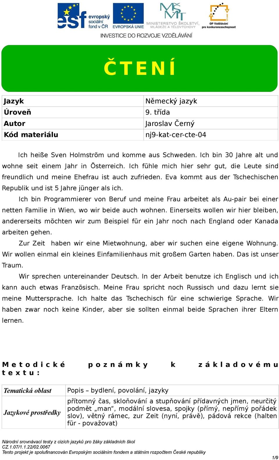 Eva kommt aus der Tschechischen Republik und ist 5 Jahre jünger als ich. Ich bin Programmierer von eruf und meine Frau arbeitet als u-pair bei einer netten Familie in Wien, wo wir beide auch wohnen.