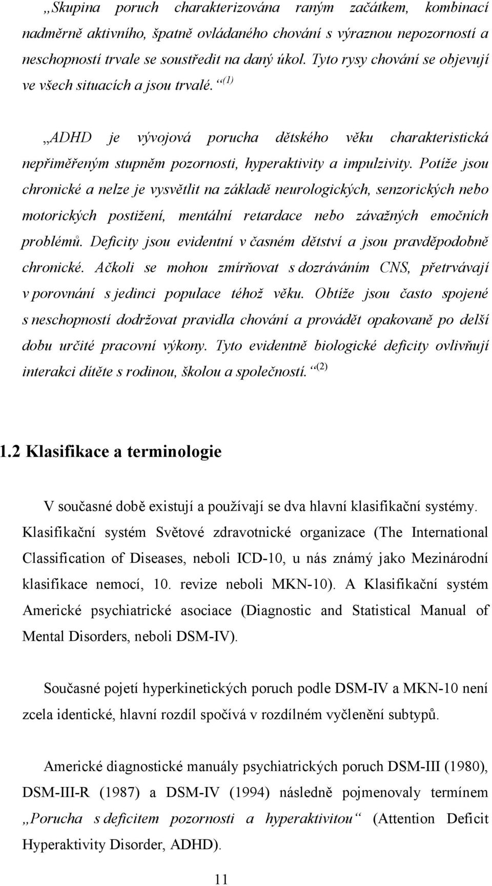 Potíže jsou chronické a nelze je vysvětlit na základě neurologických, senzorických nebo motorických postižení, mentální retardace nebo závažných emočních problémů.