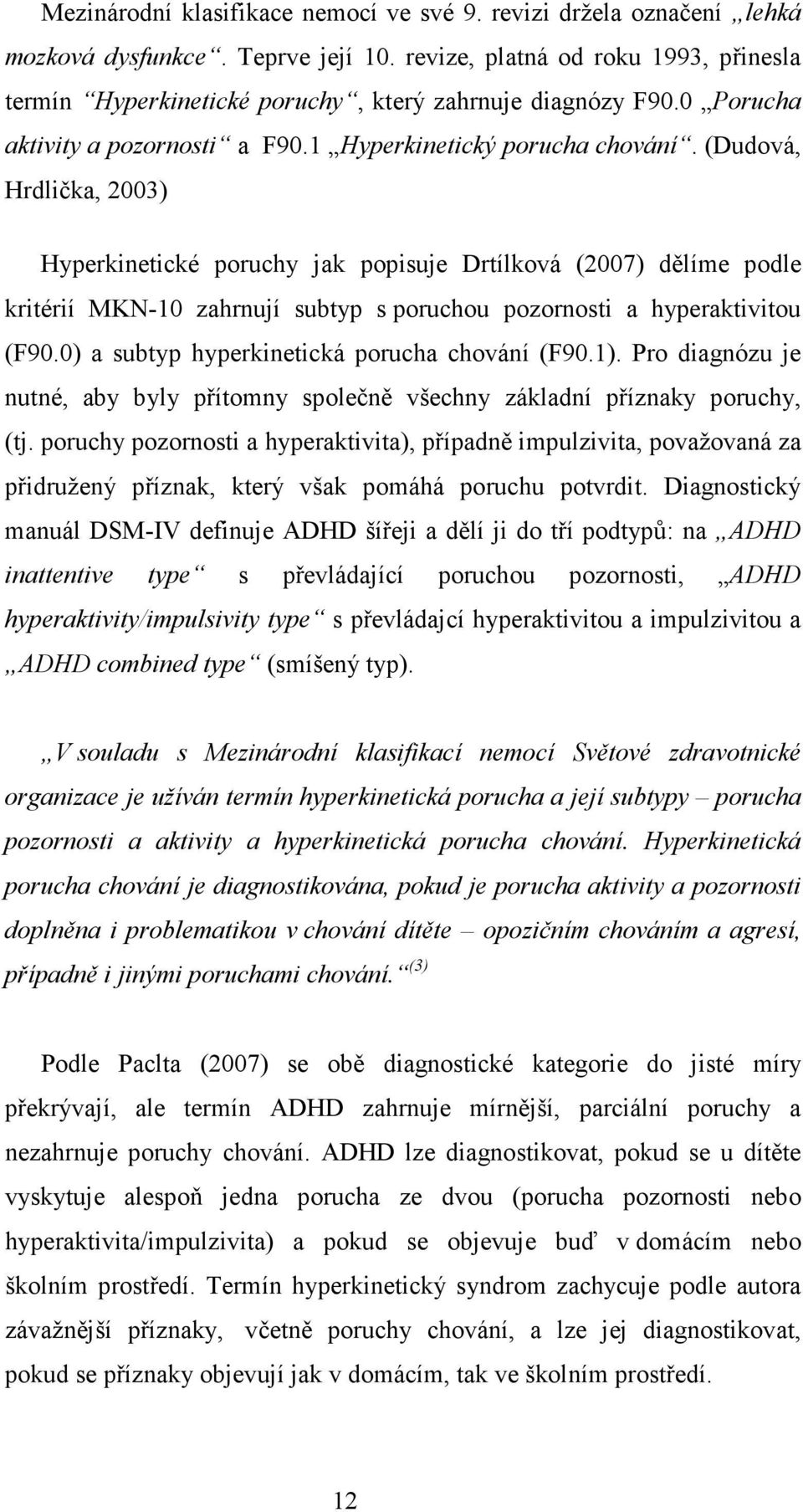 (Dudová, Hrdlička, 2003) Hyperkinetické poruchy jak popisuje Drtílková (2007) dělíme podle kritérií MKN-10 zahrnují subtyp s poruchou pozornosti a hyperaktivitou (F90.