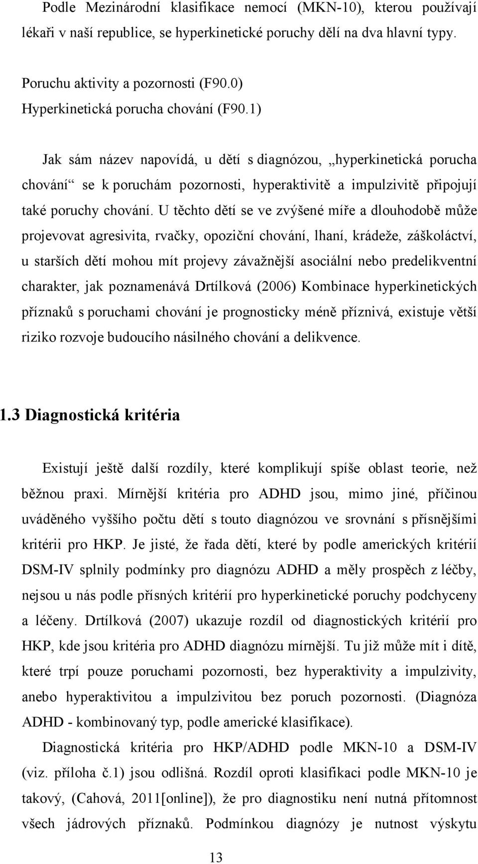 1) Jak sám název napovídá, u dětí s diagnózou, hyperkinetická porucha chování se k poruchám pozornosti, hyperaktivitě a impulzivitě připojují také poruchy chování.