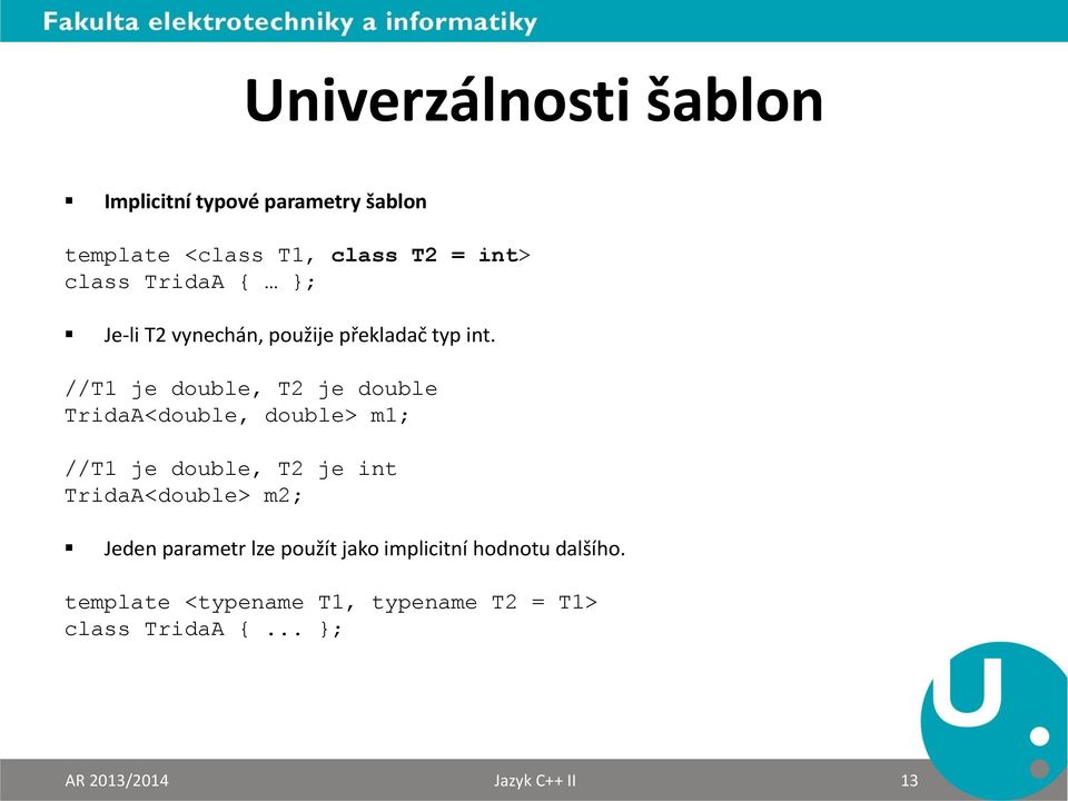 //T1 je double, T2 je double TridaA<double, double> m1; //T1 je double, T2 je int TridaA<double> m2;